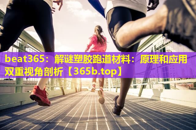 解谜塑胶跑道材料:原理和应用双重视角剖析 解谜塑胶跑道材料:原理和应用双重视角剖析