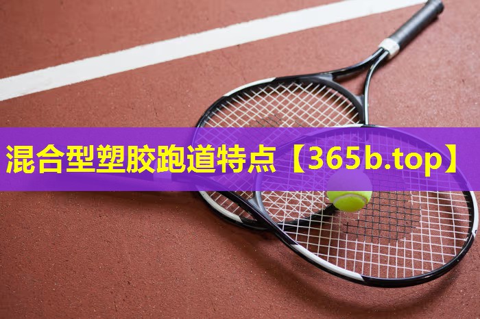 混合型塑胶跑道特点 混合型塑胶跑道特点