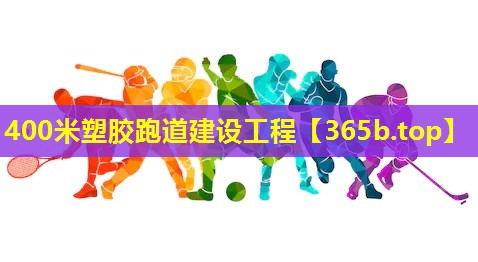 400米塑胶跑道建设工程 400米塑胶跑道建设工程