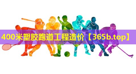 400米塑胶跑道工程造价