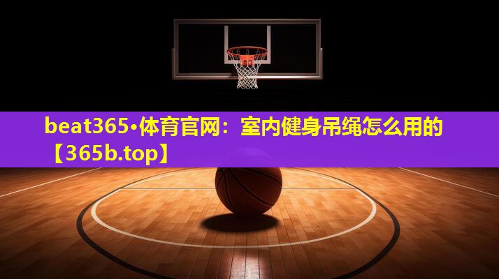 室内健身吊绳怎么用的 室内健身吊绳怎么用的