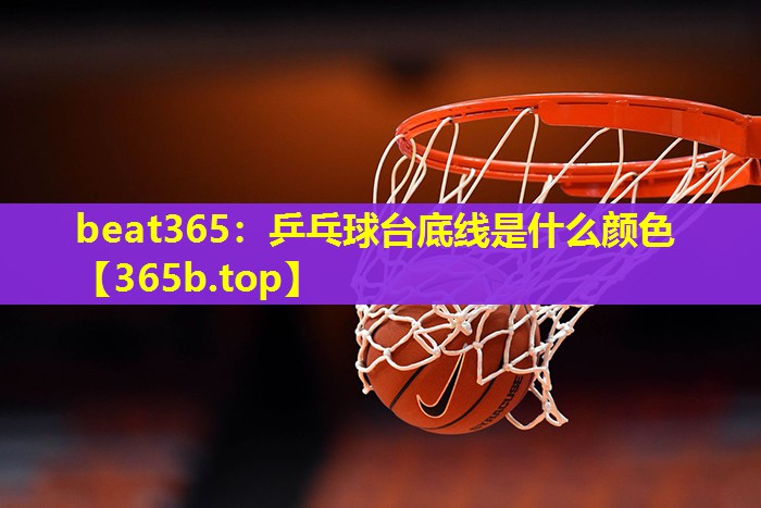 乒乓球台底线是什么颜色 乒乓球台底线是什么颜色