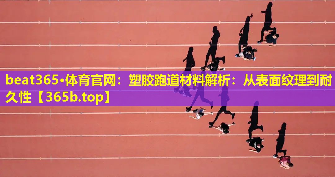 塑胶跑道材料解析：从表面纹理到耐久性