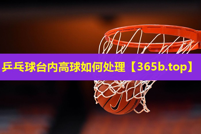 乒乓球台内高球如何处理
