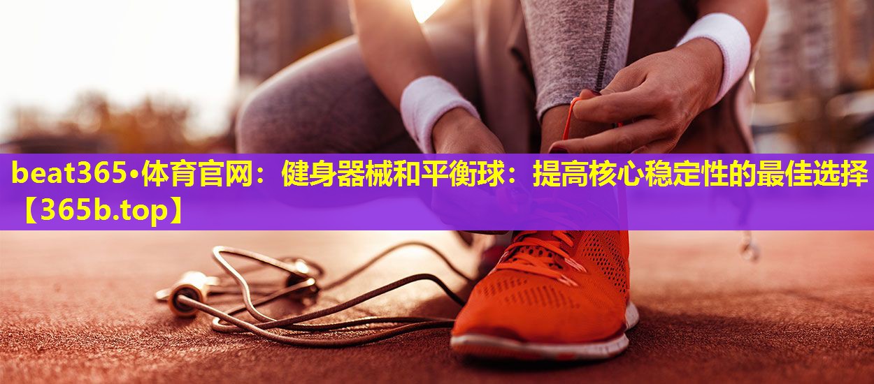 健身器械和平衡球:提高核心稳定性的最佳选择 健身器械和平衡球:提高核心稳定性的最佳选择