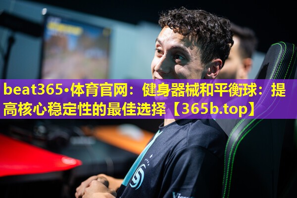健身器械和平衡球:提高核心稳定性的最佳选择 健身器械和平衡球:提高核心稳定性的最佳选择