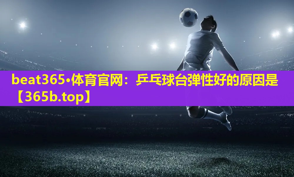 乒乓球台弹性好的原因是
