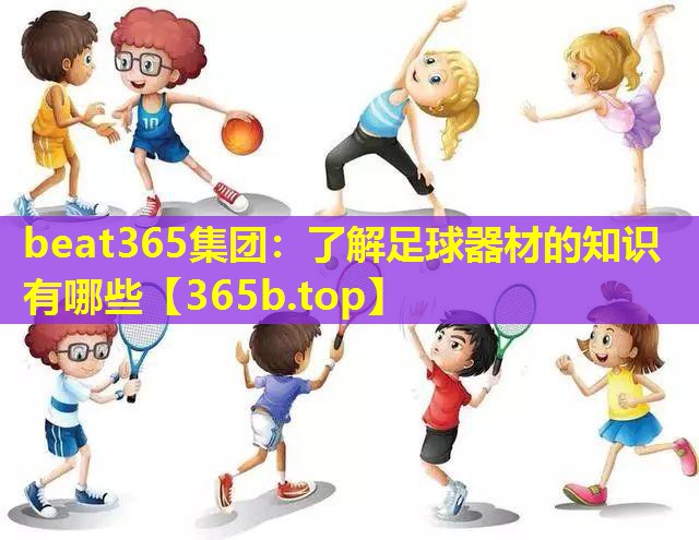了解足球器材的知识有哪些 了解足球器材的知识有哪些