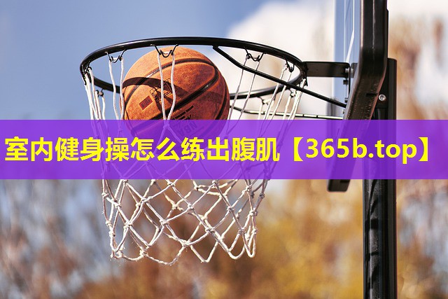 室内健身操怎么练出腹肌