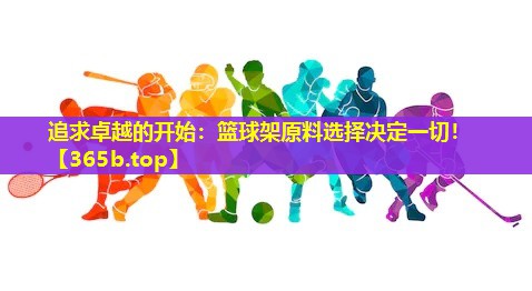 追求卓越的开始：篮球架原料选择决定一切！