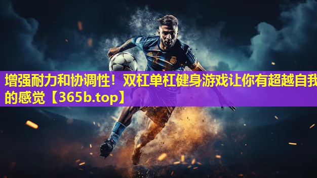 增强耐力和协调性！双杠单杠健身游戏让你有超越自我的感觉