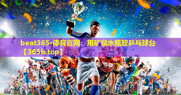 用矿泉水瓶放乒乓球台 用矿泉水瓶放乒乓球台