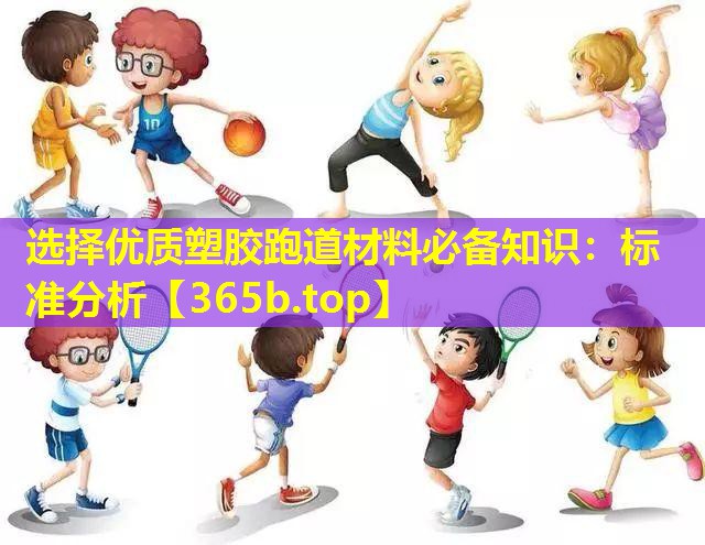 选择优质塑胶跑道材料必备知识:标准分析 选择优质塑胶跑道材料必备知识:标准分析