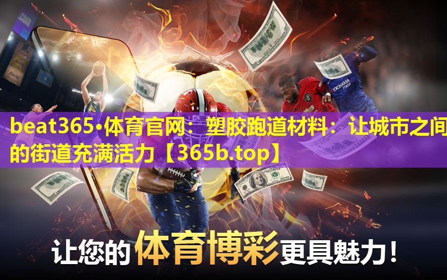 塑胶跑道材料:让城市之间的街道充满活力 塑胶跑道材料:让城市之间的街道充满活力